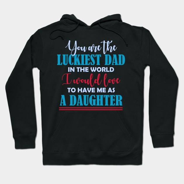 You are the luckiest dad in the world I would love to have me as a daughter T shirt Hoodie by jazmitee